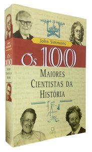 Os 100 Maiores Cientistas da História. Uma Classificação dos Cientistas Mais Influentes do Passado e do Presente, John Simmons