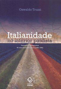 Italianidade no Interior Paulista. Percursos e Descaminhos de Uma Identidade Étnica, 1880-1950, Oswaldo Truzzi