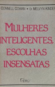 Mulheres Inteligentes, Escolhas Insensatas. Como Encontrar os Homens Certos, Como Evitar os Errados. Connell Cowan, Melvyn Kinder, Editora Rocco