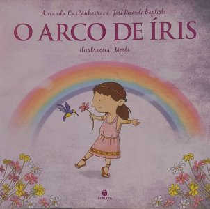 O Arco de Íris, Amanda Castanheira, José Ricardo Baptista, Ilustrações Merli